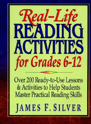 Real-Life Reading Activities for Grades 6-12: Over 200 Ready-To-Use Lessons and Activities to Help Students Master Practical Reading Skills - Silver, James F