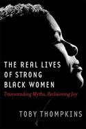 Real Lives of Strong Black Women: Transcending Myths, Reclaiming Joy