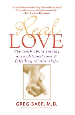 Real Love: The Truth about Finding Unconditional Love and Fulfilling Relationships - Baer, Greg