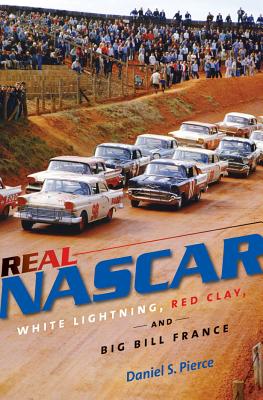 Real NASCAR: White Lightning, Red Clay, and Big Bill France - Pierce, Daniel S