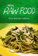 Real Raw Food - Dinner and Kids Cookbook: Raw Diet Cookbook for the Raw Lifestyle