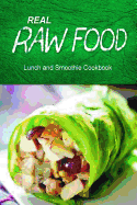 Real Raw Food - Lunch and Smoothie Cookbook: Raw Diet Cookbook for the Raw Lifestyle