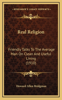 Real Religion: Friendly Talks to the Average Man on Clean and Useful Living (1910) - Bridgman, Howard Allen