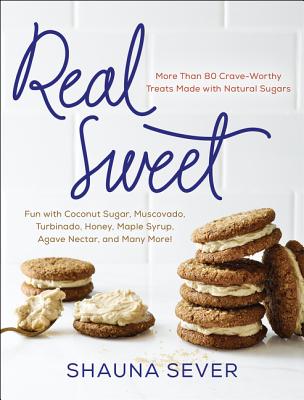 Real Sweet: More Than 80 Crave-Worthy Treats Made with Natural Sugars - Sever, Shauna