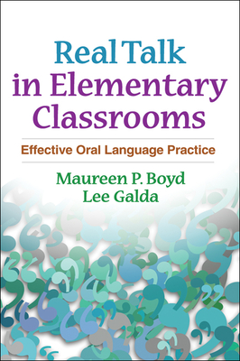 Real Talk in Elementary Classrooms: Effective Oral Language Practice - Boyd, Maureen P, PhD, and Galda, Lee, PhD, and Rubin, Donald L, PhD (Foreword by)