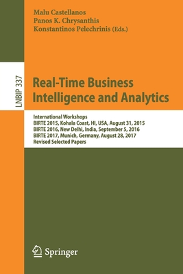 Real-Time Business Intelligence and Analytics: International Workshops, Birte 2015, Kohala Coast, Hi, Usa, August 31, 2015, Birte 2016, New Delhi, India, September 5, 2016, Birte 2017, Munich, Germany, August 28, 2017, Revised Selected Papers - Castellanos, Malu (Editor), and Chrysanthis, Panos K (Editor), and Pelechrinis, Konstantinos (Editor)