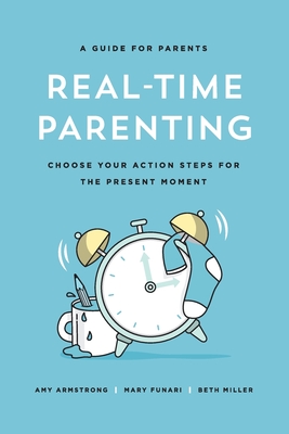 Real-Time Parenting: Choose Your Action Steps for the Present Moment - Miller, Beth, and Armstrong, Amy, and Funari, Mary