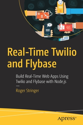 Real-Time Twilio and Flybase: Build Real-Time Web Apps Using Twilio and Flybase with Node.Js - Stringer, Roger