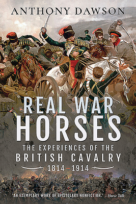 Real War Horses: The Experience of the British Cavalry, 1814-1914 - Dawson, Anthony
