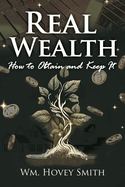 Real Wealth: How to Obtain and Keep It