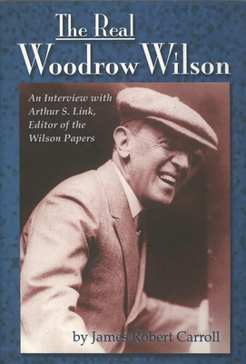 Real Woodrow Wilson: An Interview with Arthur S. Link, Editor of the Wilson Papers - Carroll, James Robert