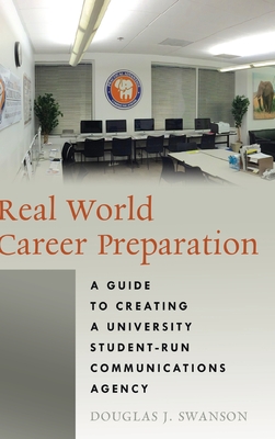 Real World Career Preparation: A Guide to Creating a University Student-Run Communications Agency - Swanson, Douglas J