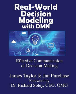 Real-World Decision Modeling with DMN - Taylor, James, PhD, and Purchase, Jan, and Soley, Richard, Dr. (Foreword by)