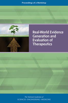 Real-World Evidence Generation and Evaluation of Therapeutics: Proceedings of a Workshop - National Academies of Sciences, Engineering, and Medicine, and Health and Medicine Division, and Board on Health Sciences Policy