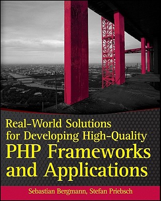 Real-World Solutions for Developing High-Quality PHP Frameworks and Applications - Bergmann, Sebastian, and Priebsch, Stefan