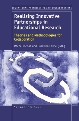 Realising Innovative Partnerships in Educational Research: Theories and Methodologies for Collaboration - McNae, Rachel, and Cowie, Bronwen
