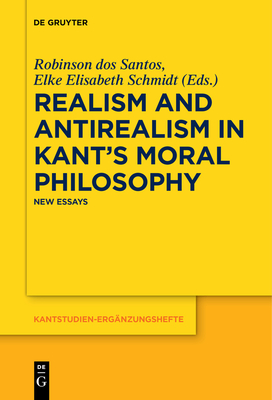 Realism and Antirealism in Kant's Moral Philosophy: New Essays - Santos, Robinson Dos (Editor), and Schmidt, Elke Elisabeth (Editor)