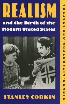 Realism and the Birth of the Modern United States: Literature, Cinema, and Culture - Corkin, Stanley