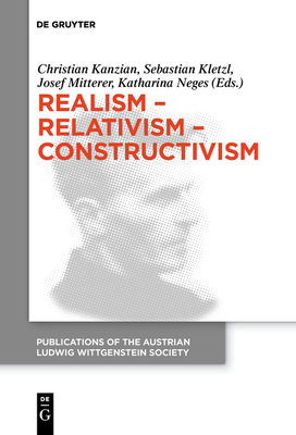 Realism - Relativism - Constructivism: Proceedings of the 38th International Wittgenstein Symposium in Kirchberg - Kanzian, Christian (Editor), and Kletzl, Sebastian (Editor), and Mitterer, Josef (Editor)