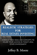Realistic Strategies for Real Estate Investing: Embrace These Ideas and Concepts to Insure Your Success in Today's Real Estate Environment