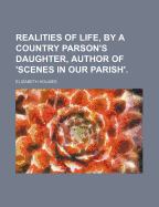 Realities of Life, by a Country Parson's Daughter, Author of 'Scenes in Our Parish'.