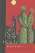 Reality by Other Means: The Best Short Fiction of James Morrow