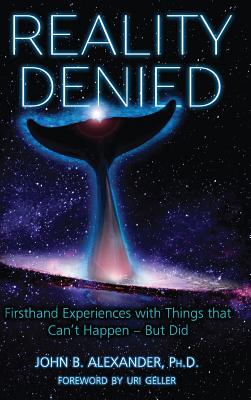 Reality Denied: Firsthand Experiences with Things that Can't Happen - But Did - Alexander, John