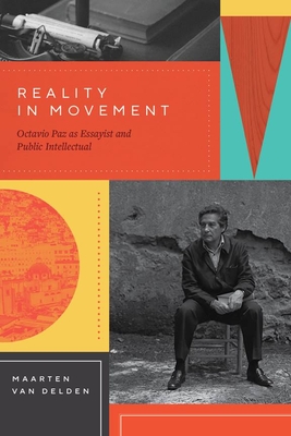 Reality in Movement: Octavio Paz as Essayist and Public Intellectual - Van Delden, Maarten