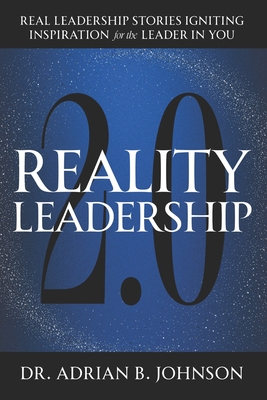 Reality Leadership 2.0: Real Leadership Stories Igniting Inspiration for the Leader In YouAdrian - Johnson, Adrian B