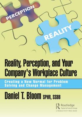 Reality, Perception, and Your Company's Workplace Culture: Creating a New Normal for Problem Solving and Change Management - Bloom, Daniel