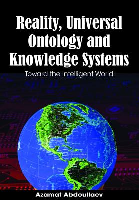 Reality, Universal Ontology and Knowledge Systems: Toward the Intelligent World - Abdoullaev, Azamat