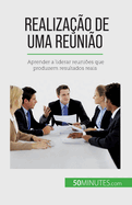 Realiza??o de uma reuni?o: Aprender a liderar reuni?es que produzem resultados reais