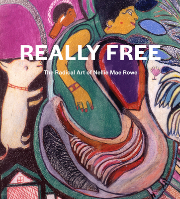 Really Free: The Radical Art of Nellie Mae Rowe - Rowe, Nellie Mae, and Jentleson, Katherine, and Suffolk, Rand (Foreword by)
