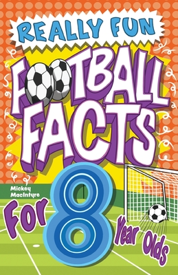 Really Fun Football Facts Book For 8 Year Olds: Illustrated Amazing Facts. The Ultimate Trivia Football Book For Kids - MacIntyre, Mickey