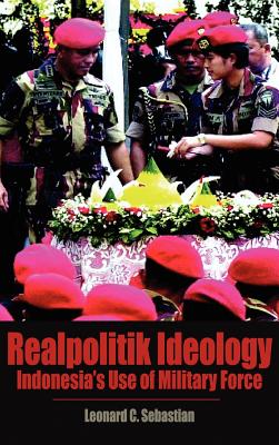 Realpolitik Ideology: Indonesia's Use of Military Force - Sebastian, Leonard C