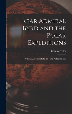 Rear Admiral Byrd and the Polar Expeditions: With an Account of His Life and Achievements - Foster, Coram