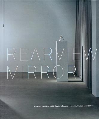 Rearview Mirror: New Art from Central & Eastern Europe - Burke, Gregory (Foreword by), and Crowston, Catherine (Foreword by), and Eamon, Christopher (Text by)