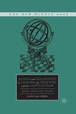 Reason and Imagination in Chaucer, the Perle-Poet, and the Cloud-Author: Seeing from the Center - Holley, L