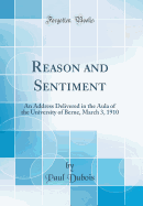 Reason and Sentiment: An Address Delivered in the Aula of the University of Berne, March 3, 1910 (Classic Reprint)