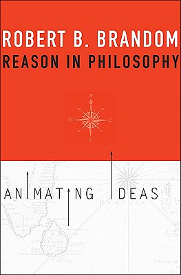 Reason in Philosophy: Animating Ideas - Brandom, Robert B