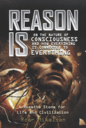 Reason Is: On the Nature of Consciousness and How Everything Is Connected to Everything