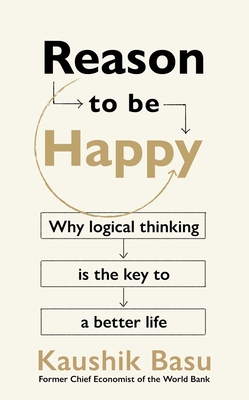 Reason to Be Happy: Why Logical Thinking Is the Key to a Better Life - Basu, Kaushik