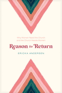Reason to Return: Why Women Need the Church and the Church Needs Women