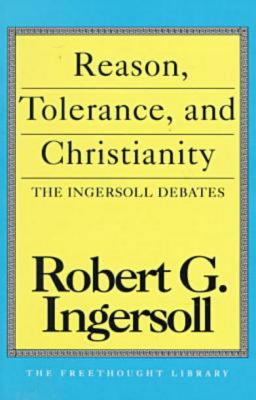 Reason, Tolerance and Christianity - Ingersoll, Robert G