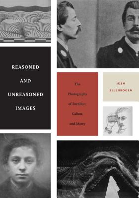 Reasoned and Unreasoned Images: The Photography of Bertillon, Galton, and Marey - Ellenbogen, Josh