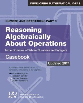 Reasoning Algebraically about Operations in the Domains of Whole Numbers and Integers: Casebook: A Collaborative Project - Schifter, Deborah, and Bastable, Virginia, and Russell, Susan Jo