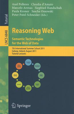 Reasoning Web. Semantic Technologies for the Web of Data: 7th International Summer School 2011, Galway, Ireland, August 23-27, 2011, Tutorial Lectures - Polleres, Axel (Editor), and d'Amato, Claudia (Editor), and Arenas, Marcelo (Editor)