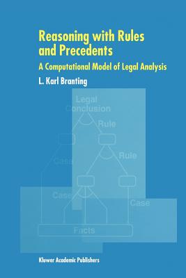 Reasoning with Rules and Precedents: A Computational Model of Legal Analysis - Branting, L. Karl