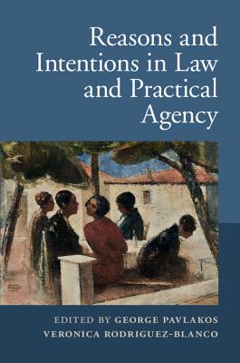 Reasons and Intentions in Law and Practical Agency - Pavlakos, George (Editor), and Rodriguez-Blanco, Veronica, Professor (Editor)