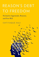 Reason's Debt to Freedom: Normative Appraisals, Reasons, and Free Will